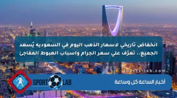 انخفاض تاريخي لأسعار الذهب اليوم في السعودية يُسعد الجميع.. تعرّف على سعر الجرام وأسباب الهبوط المفاجئ